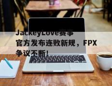 包含JackeyLove赛事官方发布连败新规，FPX争议不断！的词条